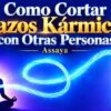 Cómo Cortar Lazos Kármicos con Otras Personas – Assaya