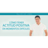 Cómo tener actitud positiva en momentos difíciles – César Lozano