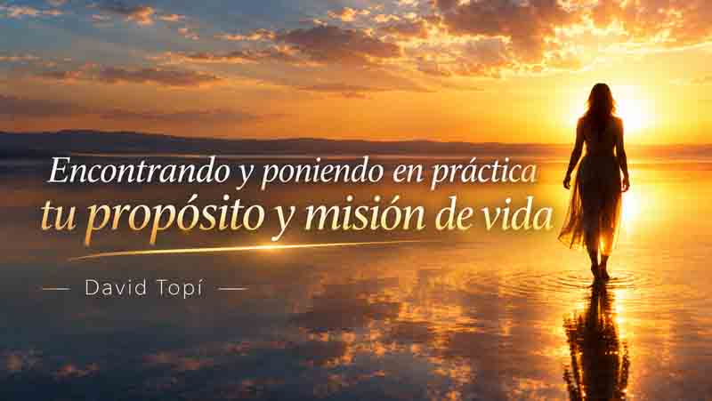 Encontrando y Poniendo en Práctica tu Propósito y Misión de Vida – David Topí 1 Encontrando y Poniendo en Práctica tu Propósito y Misión de Vida – David Topí