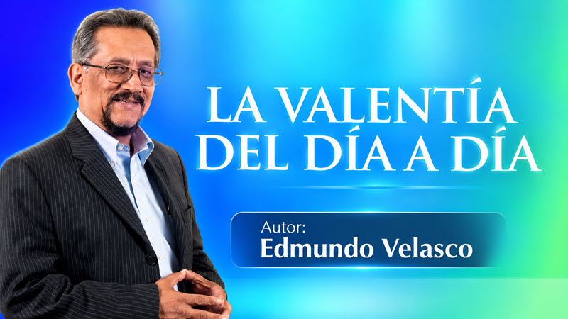 La Valentía del Día a Día – Edmundo Velasco 1 La Valentía del Día a Día – Edmundo Velasco